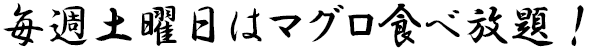 毎週土曜日はマグロ食べ放題! 毎週土曜日はマグロ食べ放題!